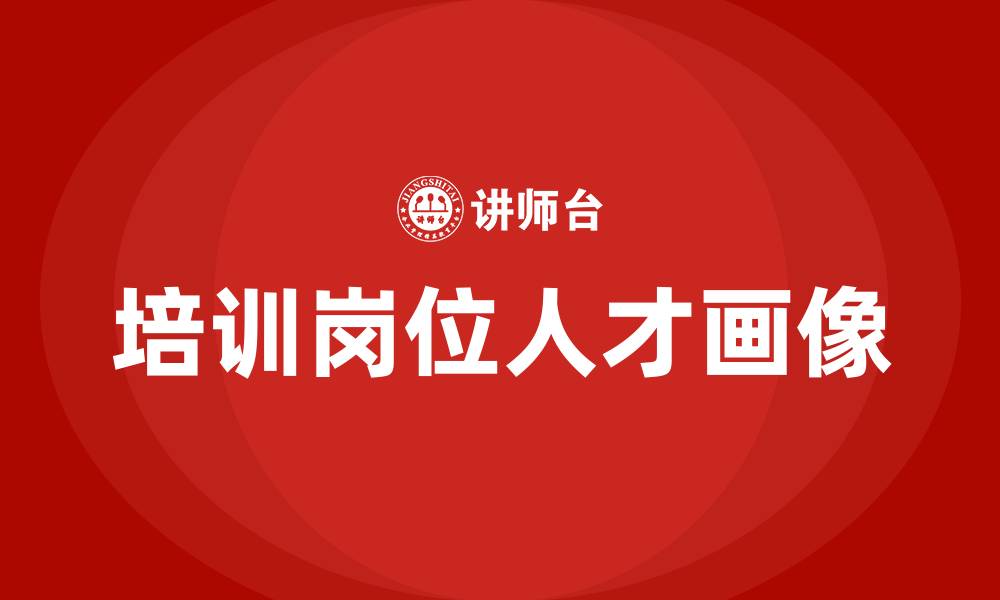 文章培训岗位人才画像的缩略图