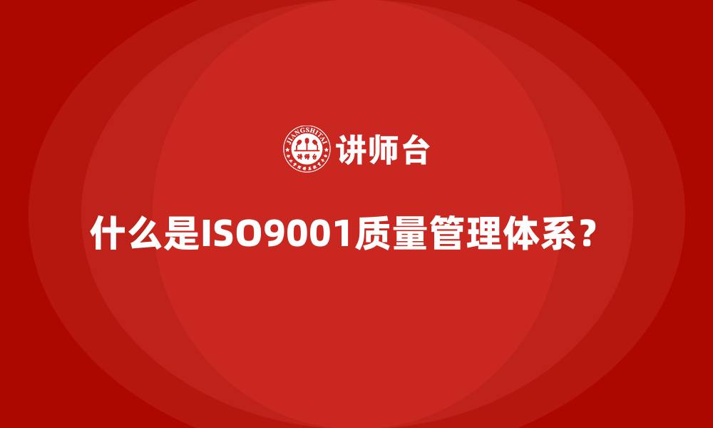 什么是ISO9001质量管理体系？ 