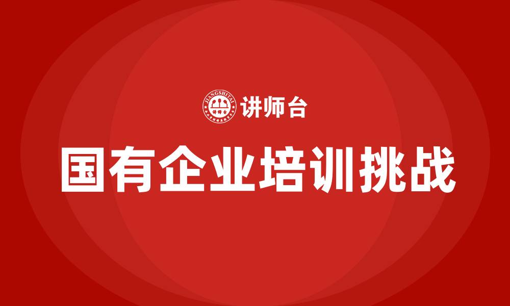 国有企业培训挑战