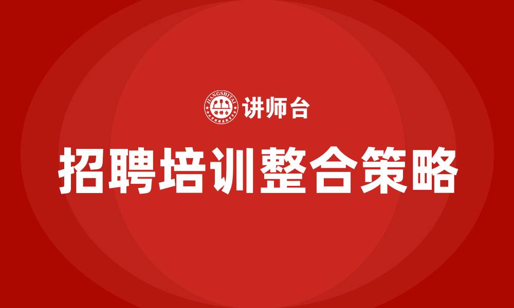招聘培训整合策略