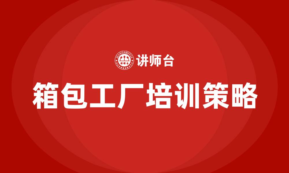 文章箱包工厂培训的缩略图