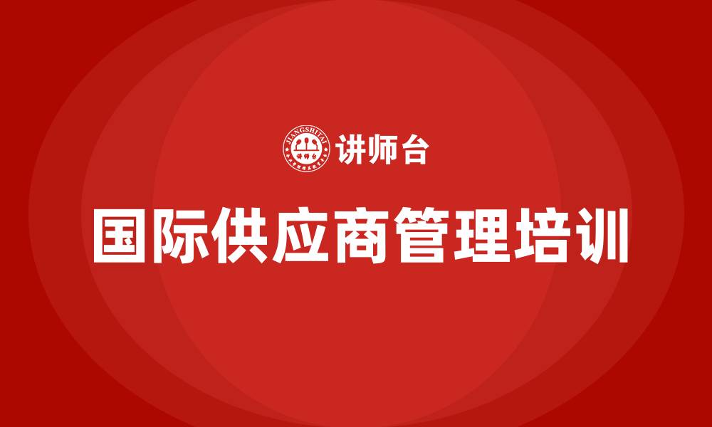 文章国际供应商管理培训的缩略图