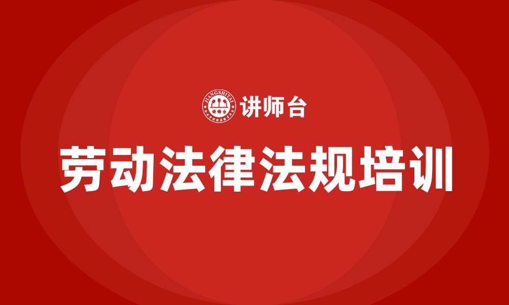 文章公司劳动法律法规培训的缩略图