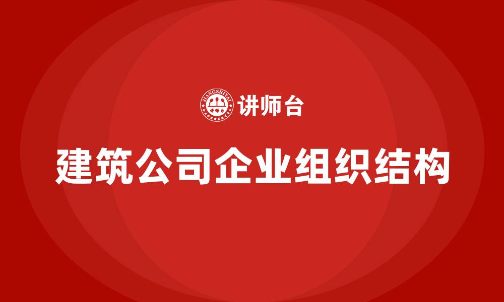 文章建筑公司企业组织结构的缩略图
