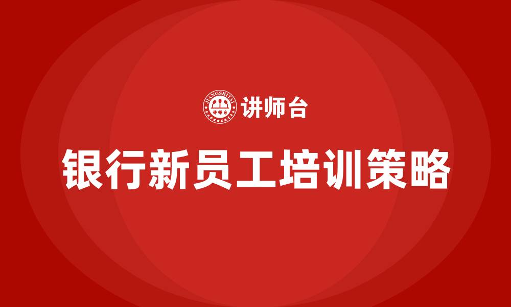 银行新员工培训策略