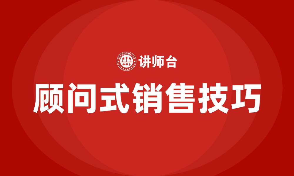 顾问式销售技巧