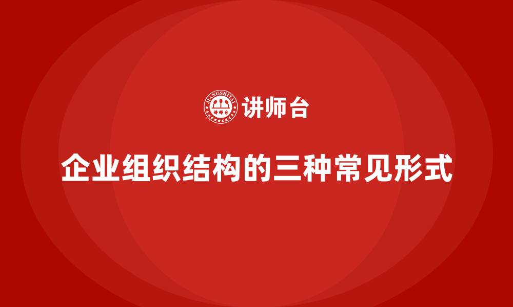 文章企业组织结构的三种常见形式的缩略图