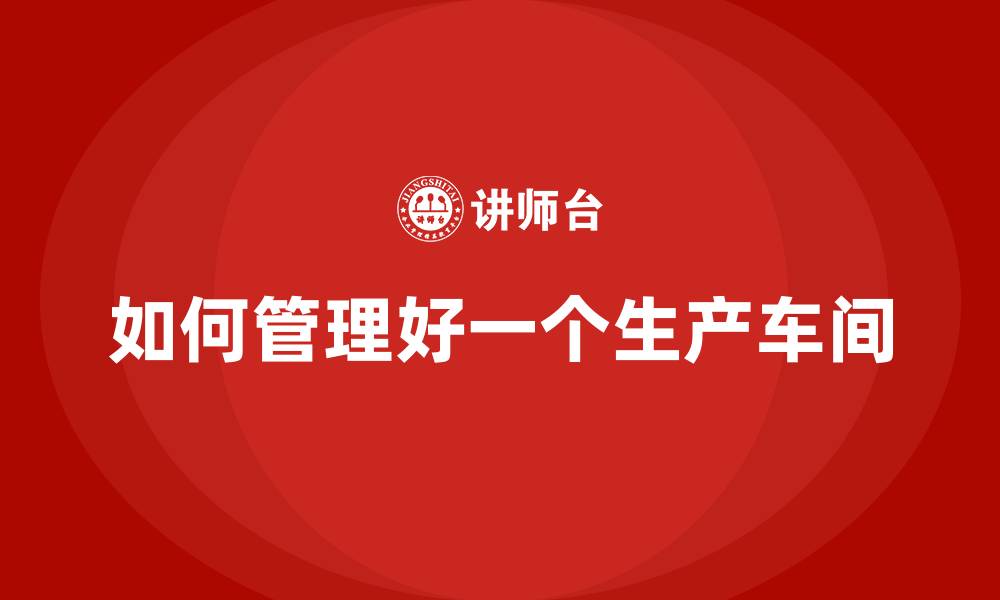 文章如何管理好一个生产车间的缩略图