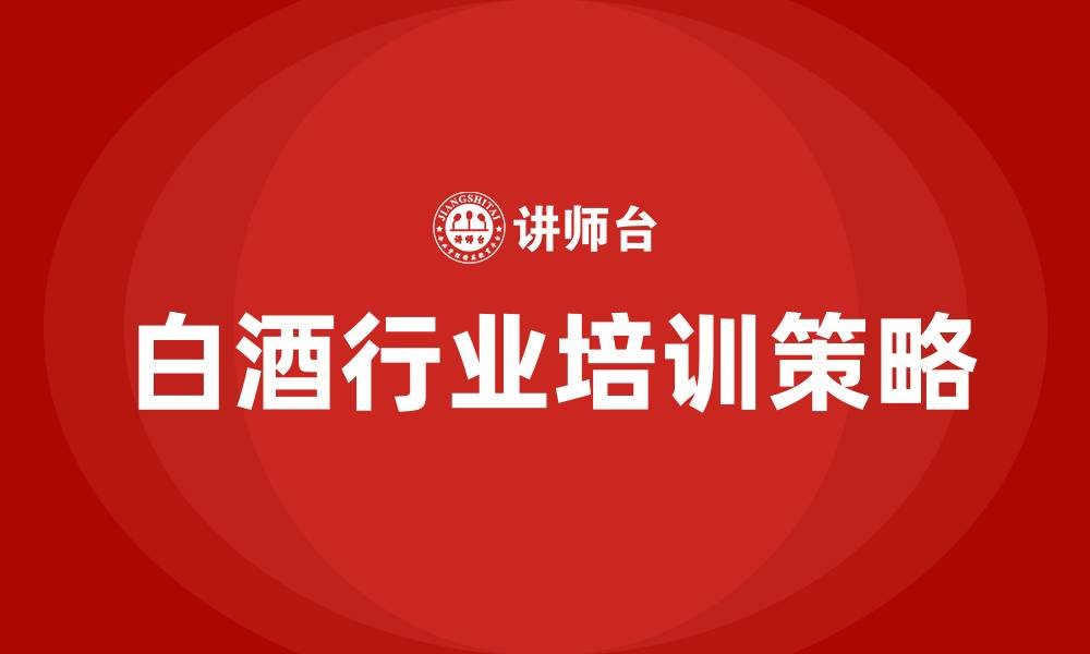 文章白酒行业培训的缩略图