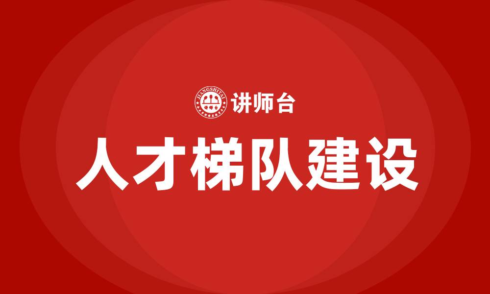 文章人才梯队建设培训课的缩略图