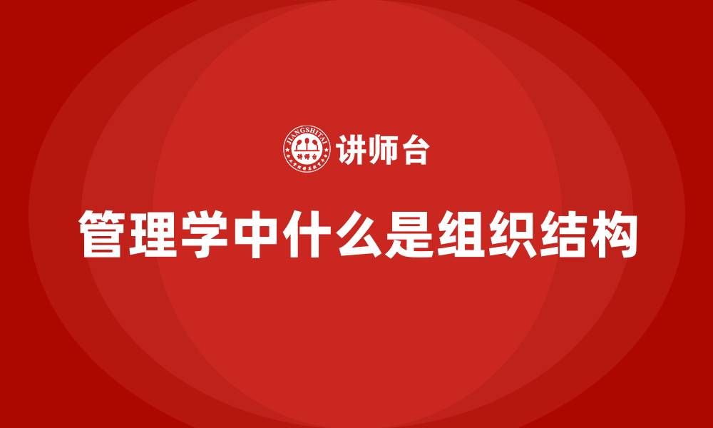 文章管理学中什么是组织结构的缩略图