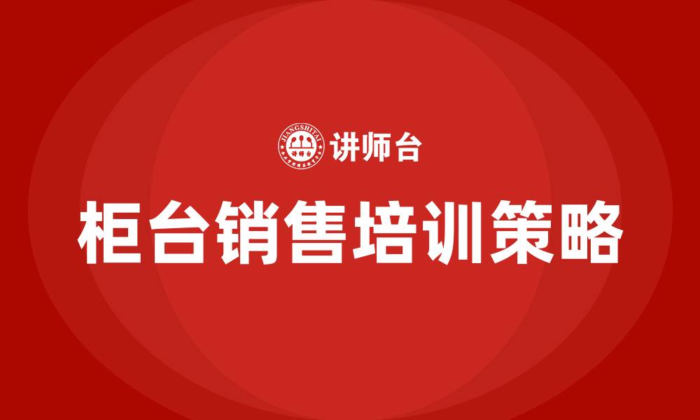 柜台销售培训策略