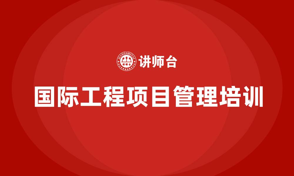 文章国际工程项目管理培训的缩略图