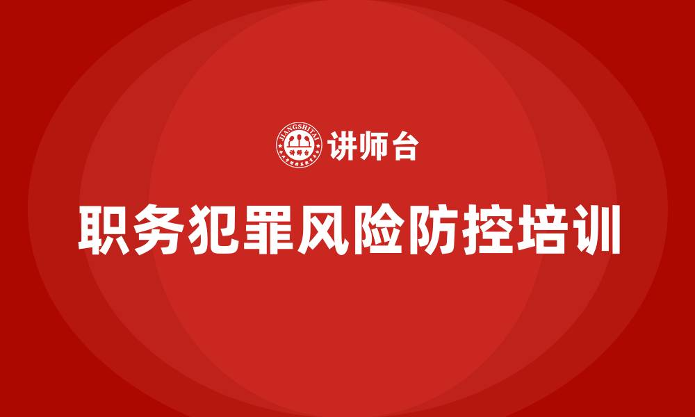 文章职务犯罪风险防控培训的缩略图