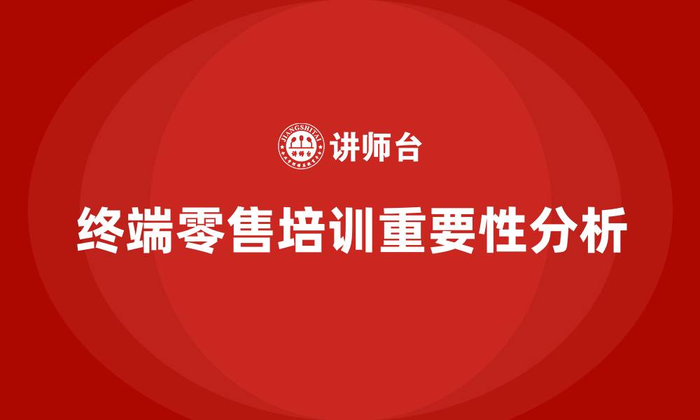 终端零售培训重要性分析
