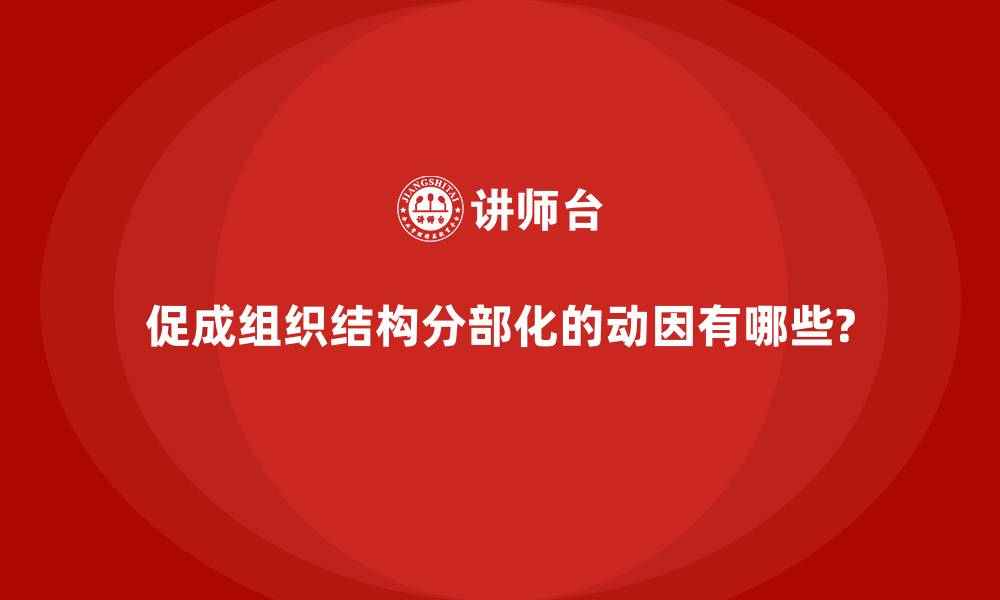 文章促成组织结构分部化的动因有哪些?的缩略图