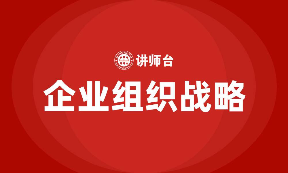 文章企业组织战略的缩略图