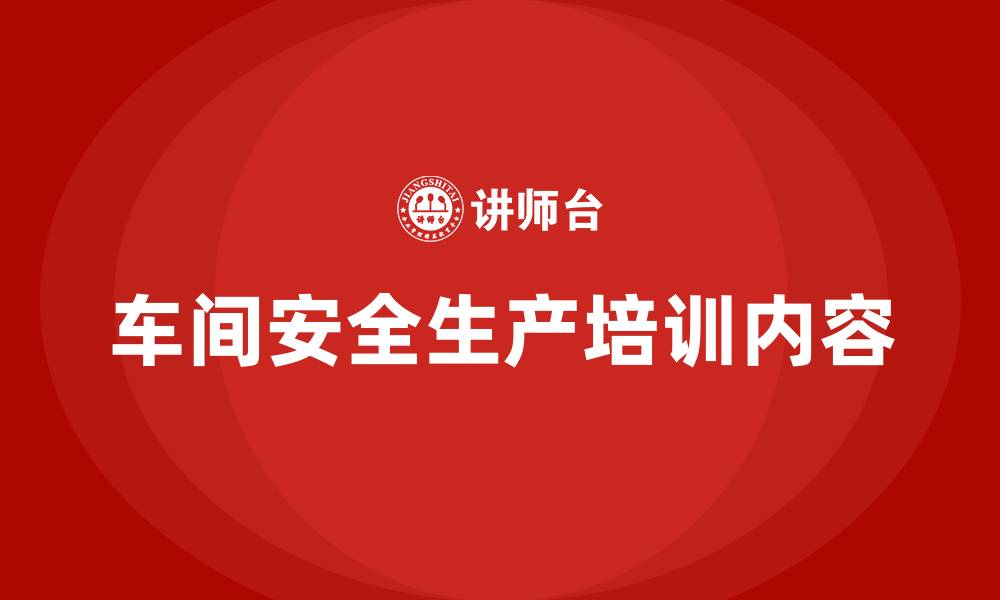 车间安全生产培训内容