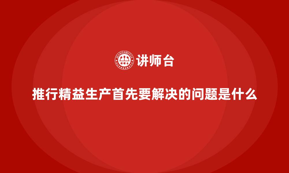 推行精益生产首先要解决的问题是什么