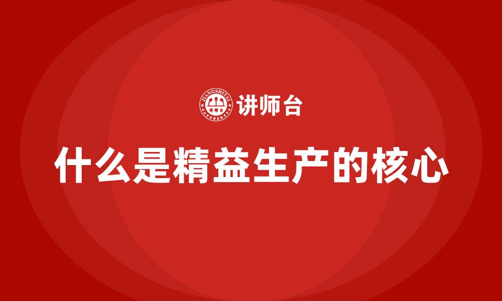 文章什么是精益生产的核心的缩略图