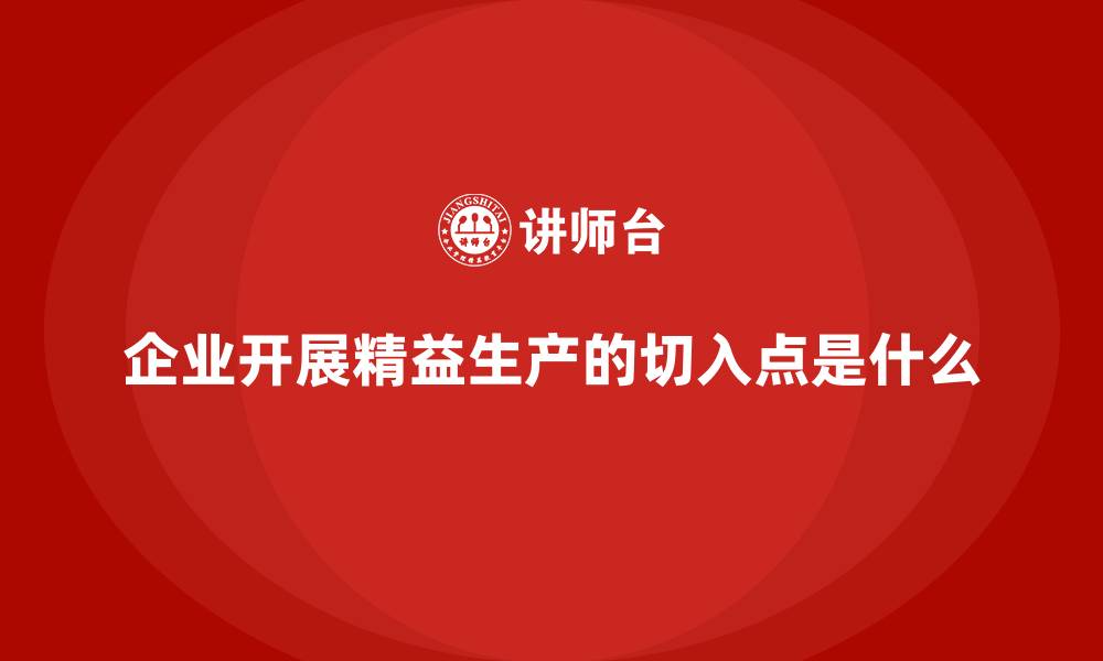 文章企业开展精益生产的切入点是什么的缩略图