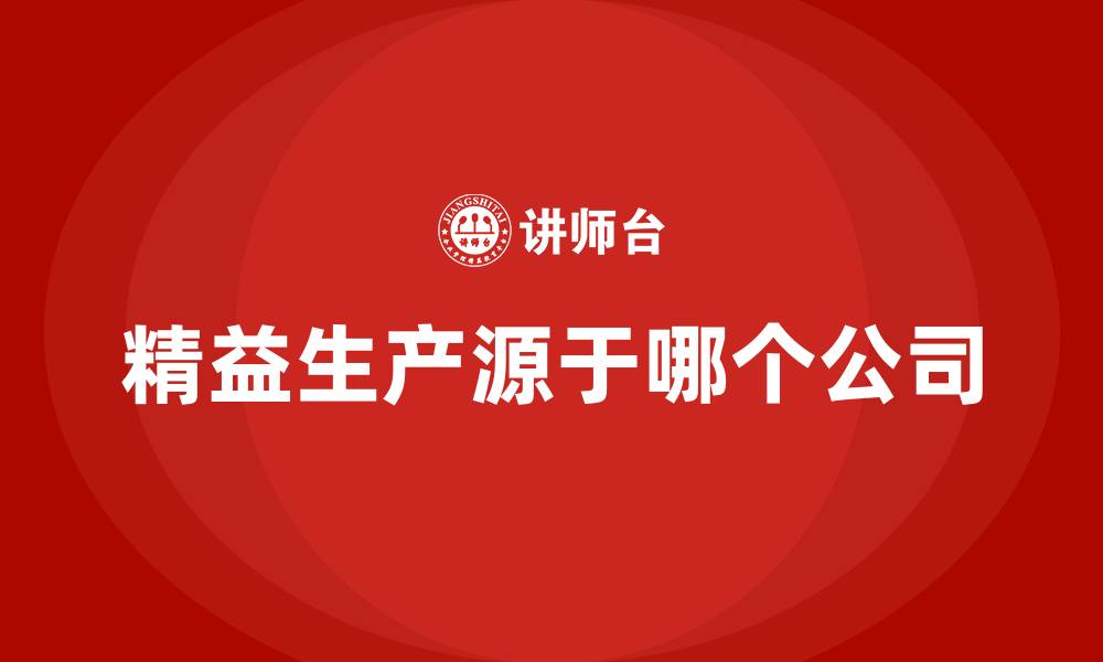 文章精益生产源于哪个公司的缩略图