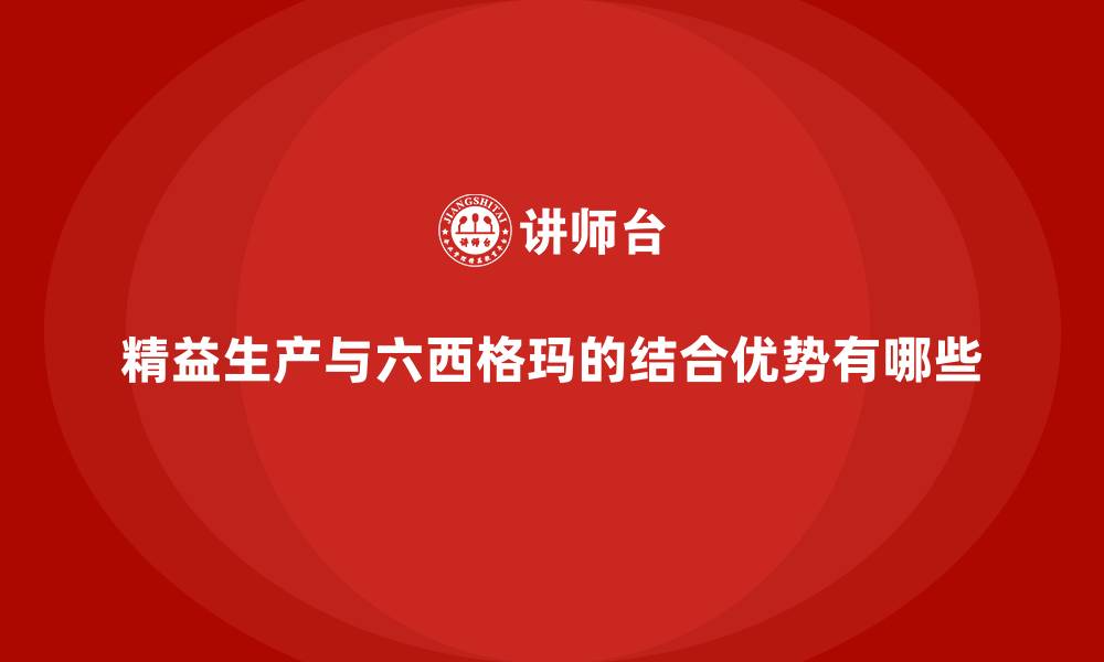 精益生产与六西格玛的结合优势有哪些