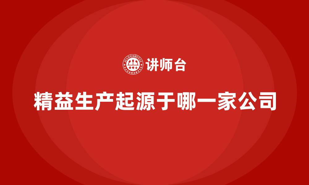 文章精益生产起源于哪一家公司的缩略图