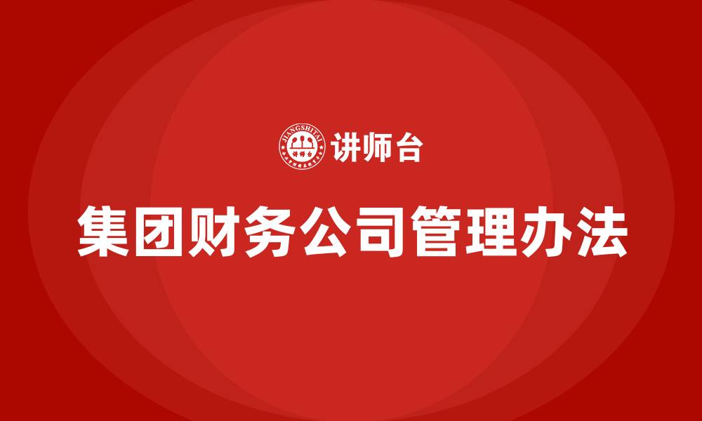 文章集团财务公司管理办法的缩略图