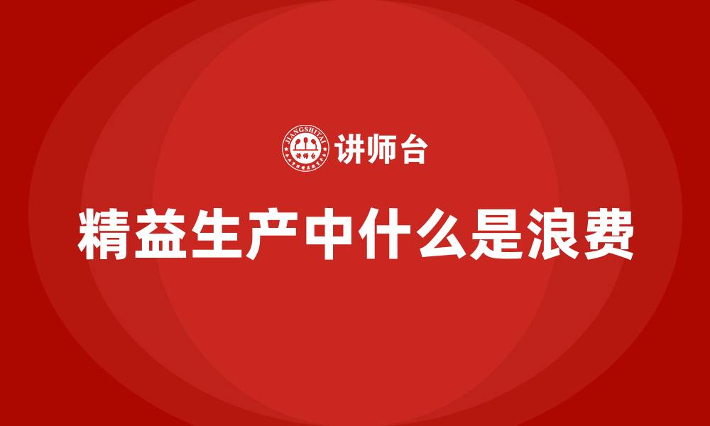 文章精益生产中什么是浪费的缩略图