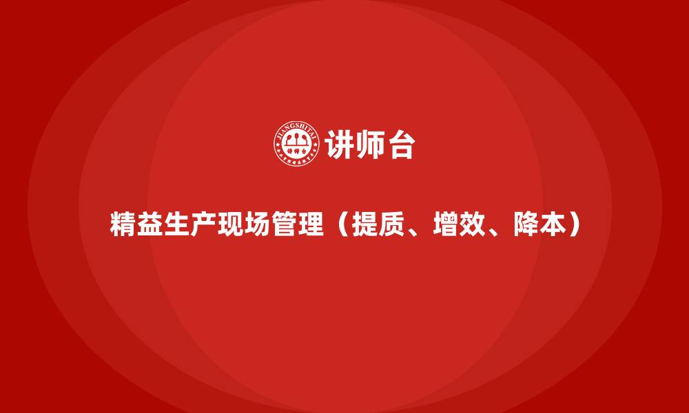 精益生产现场管理（提质、增效、降本）