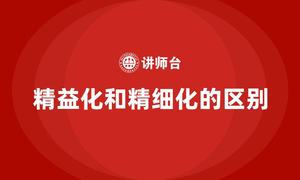 文章精益化和精细化的区别的缩略图