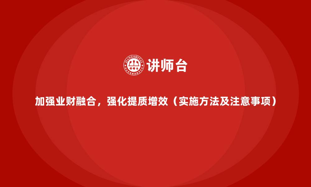 加强业财融合，强化提质增效（实施方法及注意事项）