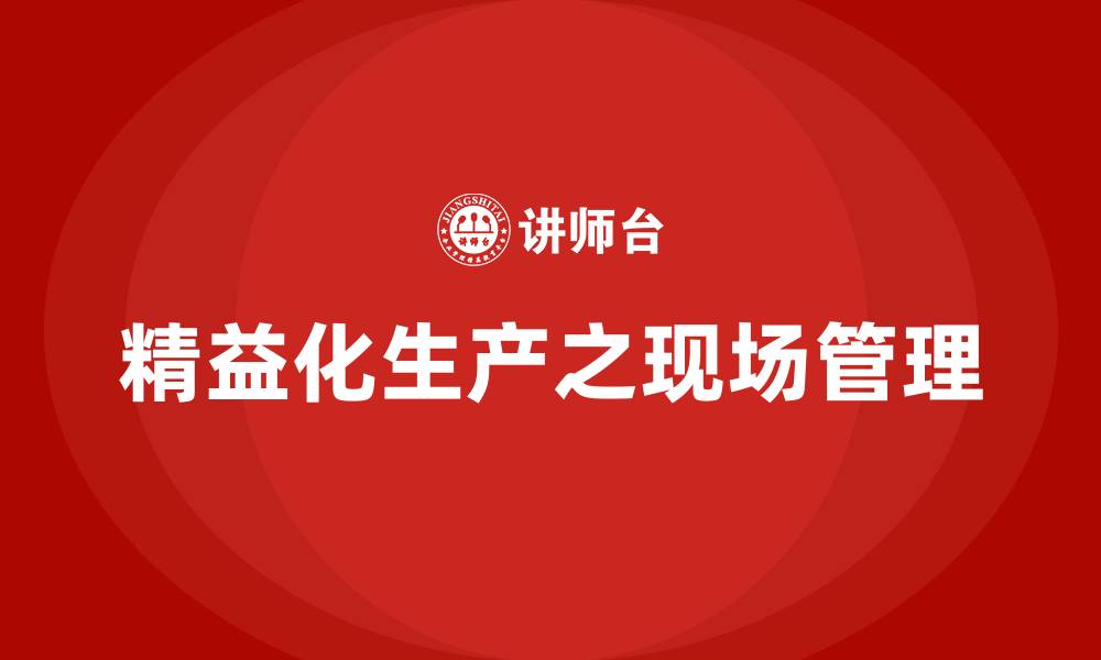 文章精益化生产之现场管理的缩略图