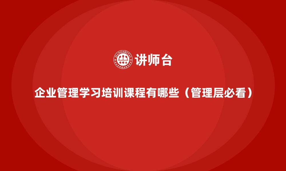 企业管理学习培训课程有哪些（管理层必看）