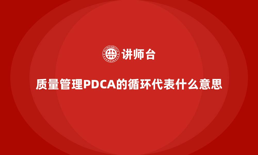 文章质量管理PDCA的循环代表什么意思的缩略图