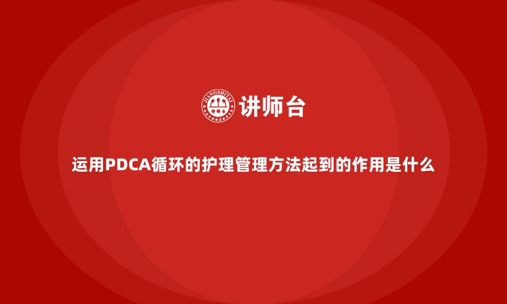 文章运用PDCA循环的护理管理方法起到的作用是什么的缩略图