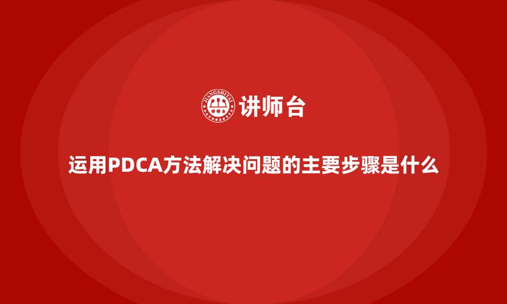 文章运用PDCA方法解决问题的主要步骤是什么的缩略图