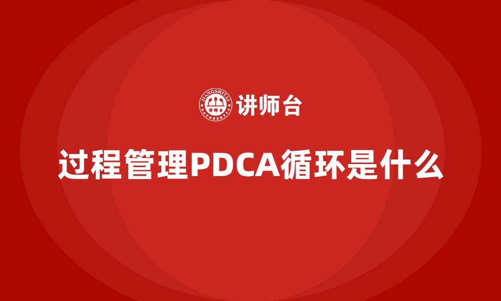 过程管理PDCA循环是什么