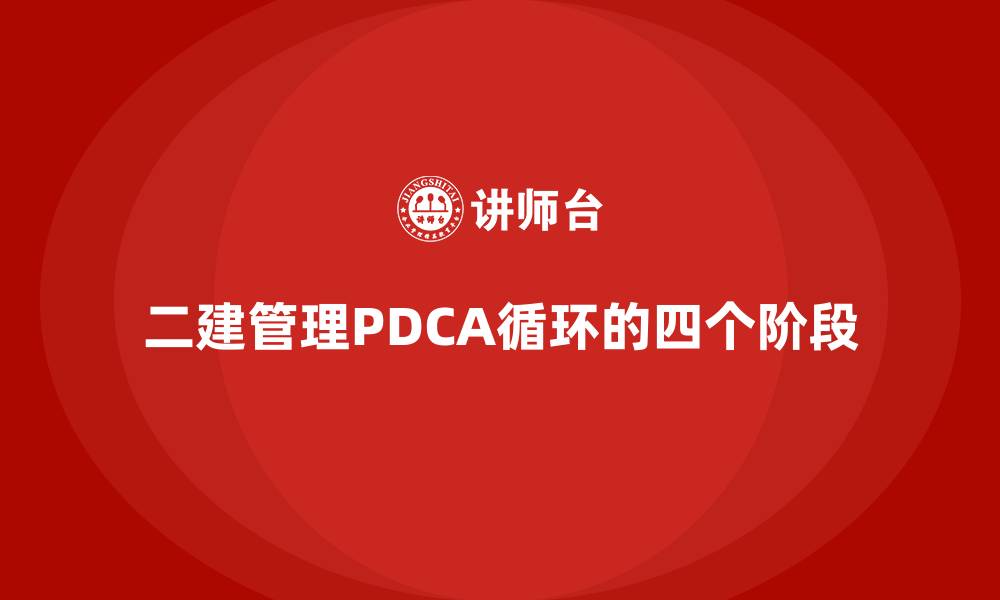 文章二建管理PDCA循环的四个阶段的缩略图