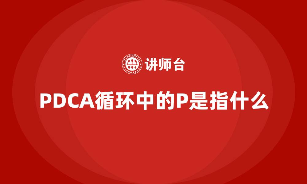 文章PDCA循环中的P是指什么的缩略图