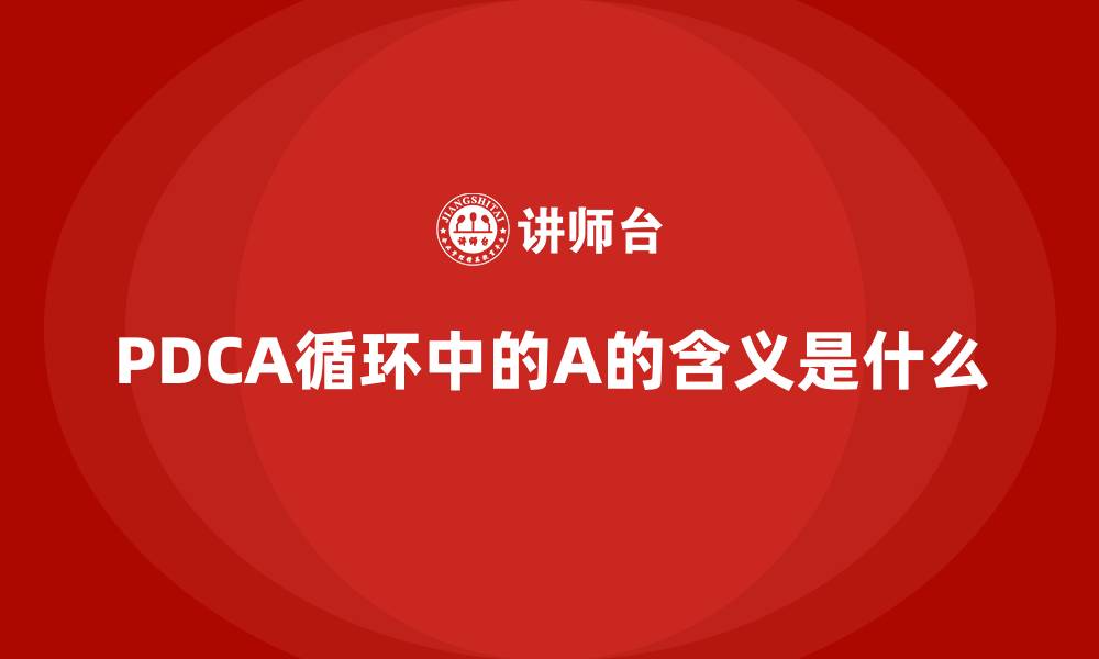 文章PDCA循环中的A的含义是什么的缩略图