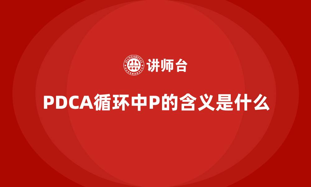 文章PDCA循环中P的含义是什么的缩略图