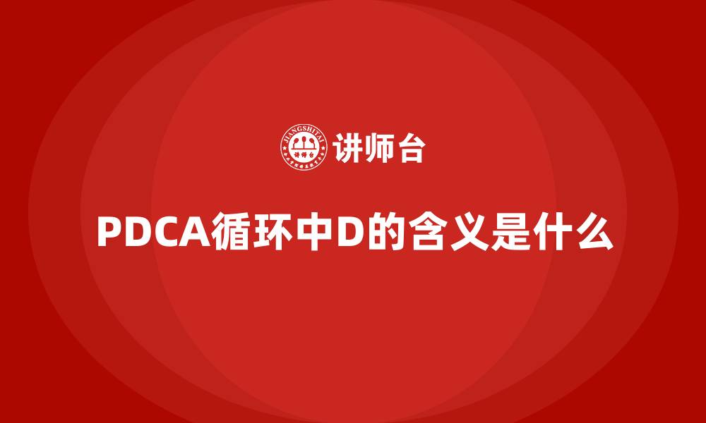 文章PDCA循环中D的含义是什么的缩略图