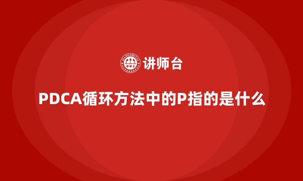 文章PDCA循环方法中的P指的是什么的缩略图