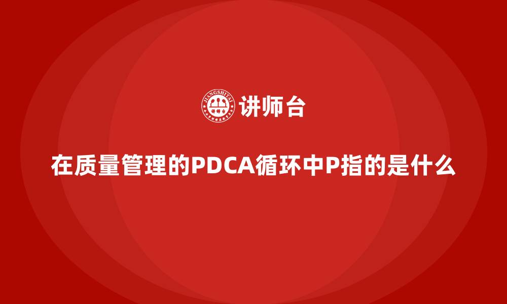 文章在质量管理的PDCA循环中P指的是什么的缩略图