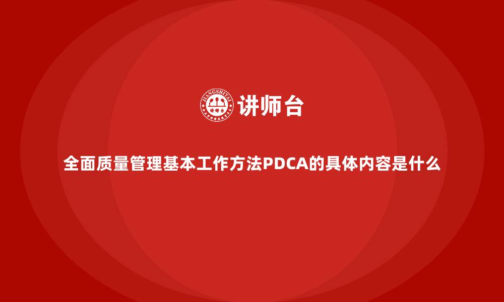 文章全面质量管理基本工作方法PDCA的具体内容是什么的缩略图