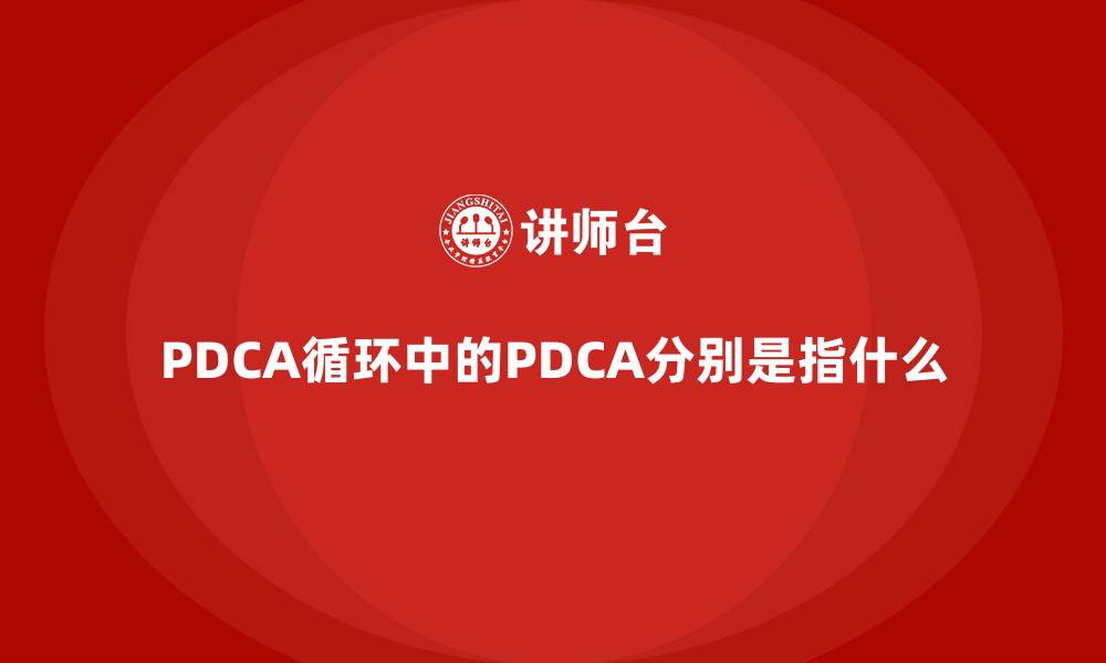 文章PDCA循环中的PDCA分别是指什么的缩略图