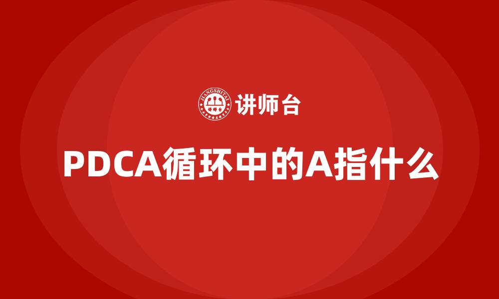 文章PDCA循环中的A指什么的缩略图