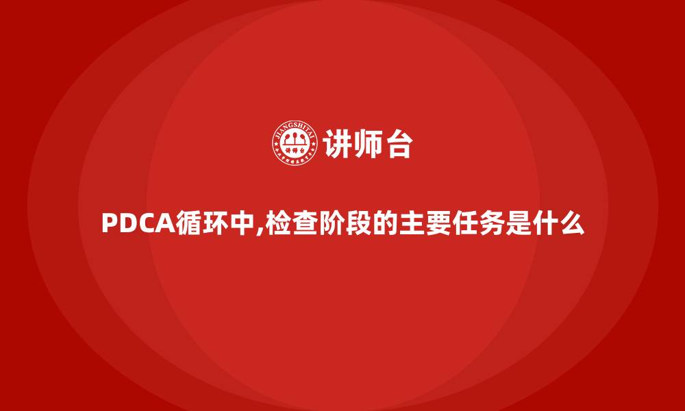 文章PDCA循环中,检查阶段的主要任务是什么的缩略图